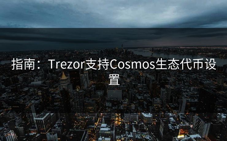指南：Trezor支持Cosmos生态代币设置