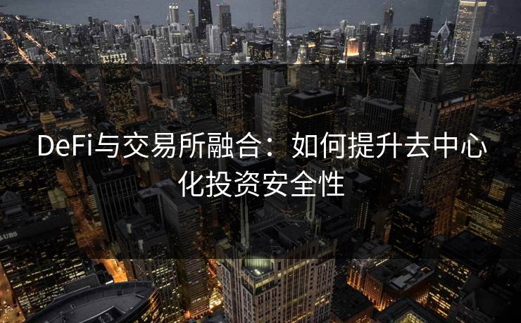 DeFi与交易所融合：如何提升去中心化投资安全性